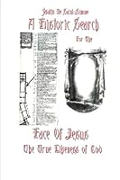 A Historic Search for The Face of Jesus: The True Likeness of God 1482513412 Book Cover