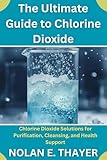 The Ultimate Guide to Chlorine Dioxide: Chlorine Dioxide Solutions for Purification, Cleansing, and Health Support