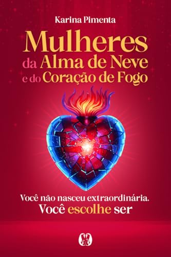 Mulheres da Alma de Neve e do Coração de Fogo: Você não nasceu extraordinária. Você escolhe ser
