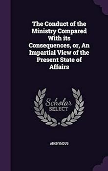 Hardcover The Conduct of the Ministry Compared With its Consequences, or, An Impartial View of the Present State of Affairs Book
