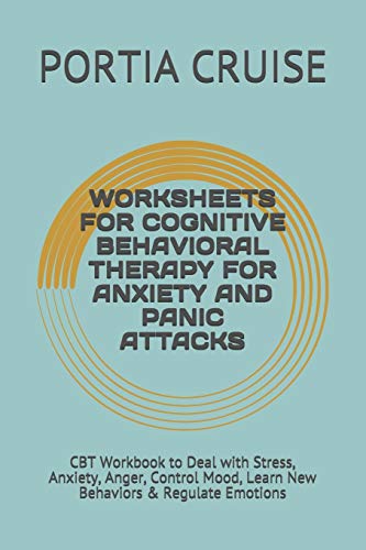 WORKSHEETS FOR COGNITIVE BEHAVIORAL THERAPY FOR ANXIETY AND PANIC ATTACKS: CBT Workbook to Deal with Stress, Anxiety, Anger, Control Mood, Learn New Behaviors & Regulate Emotions