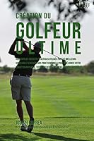 Creation Du Golfeur Ultime: Realiser Les Secrets Et Astuces Utilises Par Les Meilleurs Golfeurs Et Entraineurs Professionnels Pour Ameliorer Votre Condition Physique, Votre Nutrition, Et Votre Tenacit 1517077281 Book Cover
