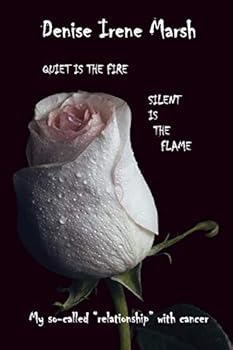 Quiet Is the Fire, Silent Is the Flame: My so-called “relationship” with cancer