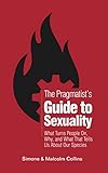The Pragmatist's Guide to Sexuality: What Turns People On, Why, and What That Tells Us About Our Species