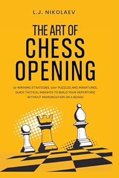The Art of Chess Opening: 10 Winning Strategies, 100+ Puzzles and Miniatures, Quick Tactical Insights to Build Your Repertoire Without Memorization or a Board (Bonus: Encyclopaedia of Chess Openings)