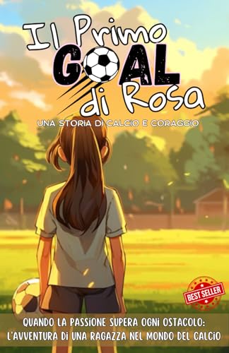 Il Primo Goal Di Rosa: Una Storia di Calcio e Coraggio - Quando la Passione Supera Ogni Ostacolo: L'Avventura di una Ragazza nel Mondo del Calcio degli Anni '90