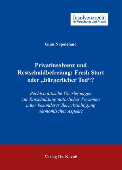Privatinsolvenz und Restschuldbefreiung: Fresh Start oder "bürgerlicher Tod"?: Rechtspolitische Überlegungen zur Entschuldung natürlicher Personen ... (Insolvenzrecht in Forschung und Praxis)