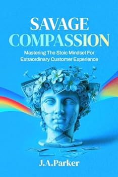 Paperback Savage Compassion: Mastering The Stoic Mindset For Extraordinary Customer Experience Book
