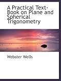 A Practical Text-Book on Plane and Spherical Trigonometry