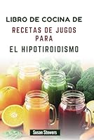LIBRO DE COCINA DE RECETAS DE JUGOS PARA EL HIPOTIROIDISMO: Mezclas ricas en nutrientes para favorecer la función tiroidea y aumentar la energía (Spanish Edition) B0F5PWHT8F Book Cover