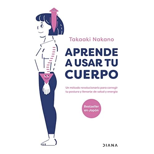 Aprende a usar tu cuerpo: Un método revolucionario para corregir tu postura y llenarte de salud y energía (Salud natural)