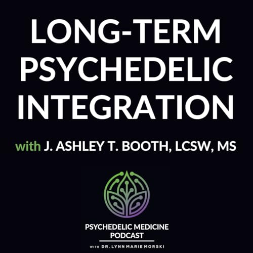 Long-Term Psychedelic Integration with J. Ashley T. Booth, LCSW, MS