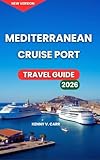 Mediterranean Cruise Port Travel Guide 2026: Harbor Views, Top Attractions, Things To Do At Every Stop In Spain, France, Italy, Greece, Turkey, Cyprus, ... to Try (Locals Travel Experience Book 21)