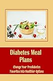 Diabetes Meal Plans: Change Your Prediabetes Favorites Into Healthier Options (English Edition)