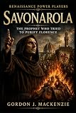  Savonarola: The Prophet Who Tried to Purify Florence: 6