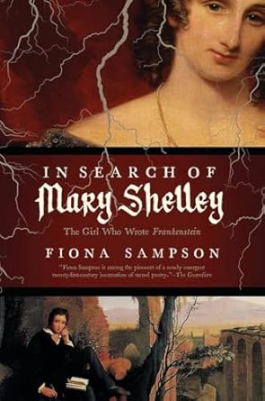 In Search of Mary Shelley: The Girl Who Wrote Frankenstein