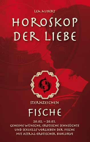 Horoskop der Liebe - Sternzeichen Fische: Geheime Wünsche, erotische Sehnsüchte und sexuelle Vorlieben der Fische mit astral-erotischer Biokurve (German Edition)