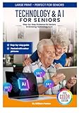 Technology and AI for Seniors: The Friendly Beginner’s Guide: Step by Step Guidance for Seniors Embracing Technology and AI