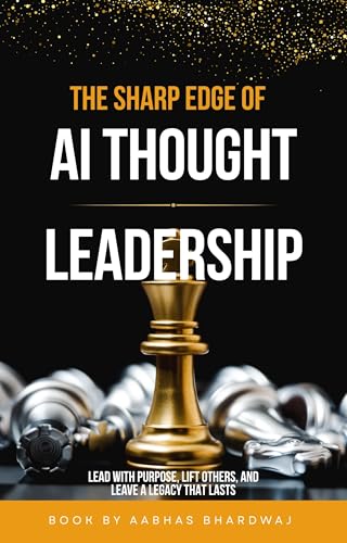 The Sharp Edge of AI Thought Leadership: Lead with purpose, lift others, and leave a legacy that lasts