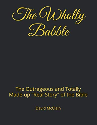The Wholly Babble: The Outrageous and Totally Made-up "Real Story" of the Bible