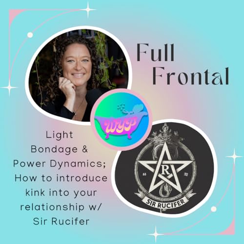 FULL FRONTAL: Light Bondage & Power Dynamics; How to introduce kink into your relationship with Sir Rucifer