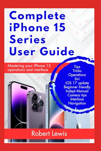  Complete iPhone 15 Series User Guide: Learn How to Master The Operations and Interface of Your iPhone 15, 15 Plus, 15 Pro, 15 Pro Max