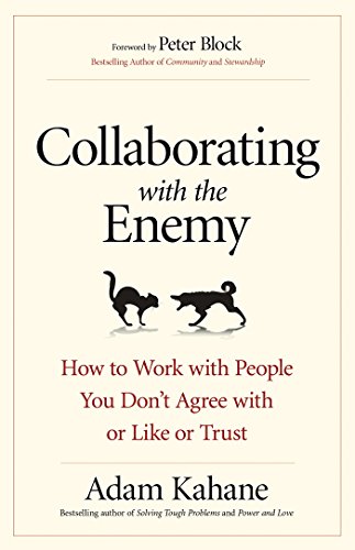 Collaborating with the Enemy: How to Work with People You Don’t Agree with or Like or Trust Collaborating with the Enemy: How to Work with People You Don’t Agree with or Like or Trust