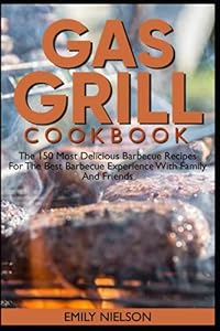 Gas grill cookbook: The 150 most delicious barbecue recipes for the best barbecue experience with family and friends