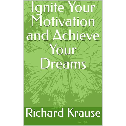 Ignite Your Motivation and Achieve Your Dreams Audiobook By Richard Krause cover art