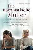  Die narzisstische Mutter: Wie Sie der Narzisse die Macht entreißen, alte Wunden heilen und Ihr neues Leben selbst bestimmen