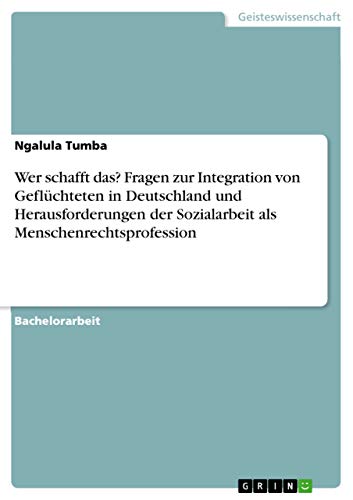Wer schafft das? Fragen zur Integration von Geflüchteten in Deutschland und Herausforderungen der Sozialarbeit als Menschenrechtsprofession (German Edition)