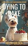Dying To Bake (A Right Royal Cozy Investigation Mystery): A female amateur sleuth whodunnit with a hint of humour