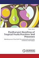 Postharvest Handling of Tropical Fruits:Practices and Processes: Maintenance of the Shelf-life and Quality attributes of Banana and Papaya 3659771414 Book Cover