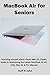 Produktbild MacBook Air for Seniors: Teaching yourself about Visual Mac OS, Expert Guide to Maximizing the Latest MacBook Air M1 Chip, Mac Air & Pro Manual