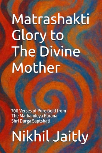 Matrashakti - Glory to the Divine Mother: 700 Verses of Pure Gold from Markandeya Purana - Durga Saptshati