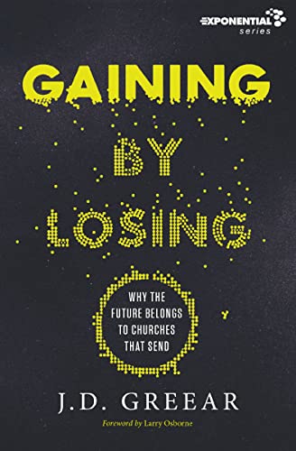 Gaining By Losing: Why the Future Belongs to Churches that Send (Exponential Series)