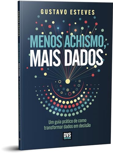 Menos Achismo, Mais Dados: Um guia prático de como transformar dados em decisão