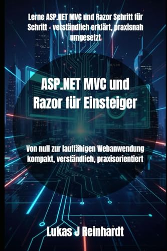 ASP.NET MVC und Razor für Einsteiger: Von null zur lauffähigen Webanwendung kompakt, verständlich, praxisorientiert