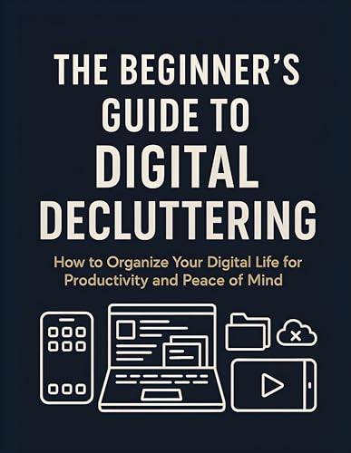 The Beginner’s Guide to Digital Decluttering: Simplify Your Digital Life