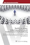 Sucht im Alter: Lebensqualität dank Substitutionsbehandlung: Bedarfsklärung von Spezialeinrichtungen für ältere substituierte Opiatabhängige aus einer Perspektive der Suchtethik