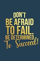 Don't Be Afraid to Fail. Be Determined To Succeed! 1736717332 Book Cover
