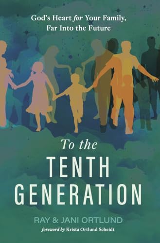 To the Tenth Generation: God’s Heart for Your Family, Far into the Future