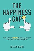 The Happiness Gap: How to Achieve Success Without Focusing on Money, Fame, or Accomplishments 1734347309 Book Cover