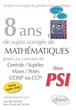  8 ans de sujets corrigés de Mathématiques posés aux concours Centrale/Supélec, Mines/Ponts et CCINP (ex CCP) - filière PSI - sujets 2018 inclus