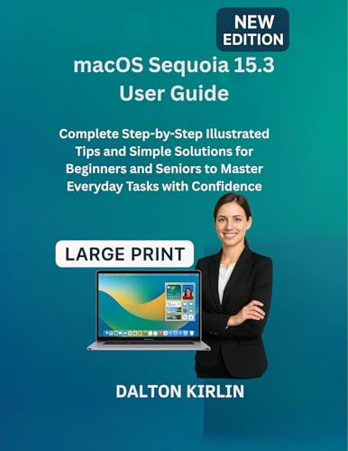 MacOS Sequoia 15.3 User Guide: Complete Step-by-Step Illustrated Tips and Simple Solutions for Beginners and Seniors to Master Everyday Tasks With Confidence