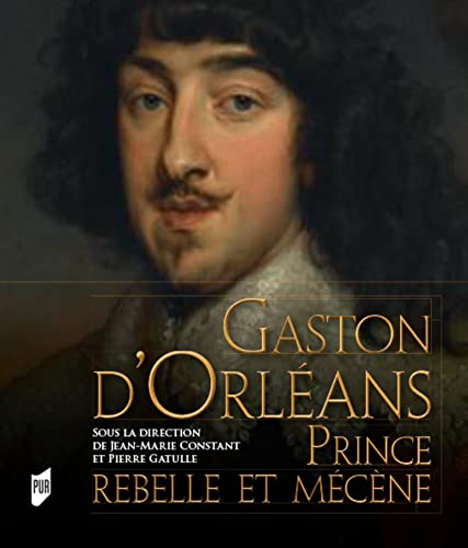 Gaston d'Orléans: Prince rebelle et mécène