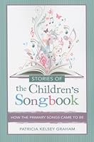 Stories of the Children's Songbook: How the Primary Songs Came to Be 1462116914 Book Cover
