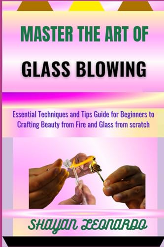 MASTER THE ART OF GLASS BLOWING: Essential Techniques and Tips