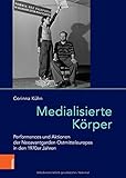  Medialisierte Körper: Performances und Aktionen der Neoavantgarden Ostmitteleuropas in den 1970er Jahren (Das östliche Europa: Kunst- und Kulturgeschichte, Band 11)