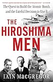 The Hiroshima Men: The Quest to Build the Atomic Bomb, and the Fateful Decision to Use It